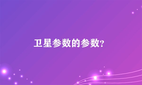 卫星参数的参数？