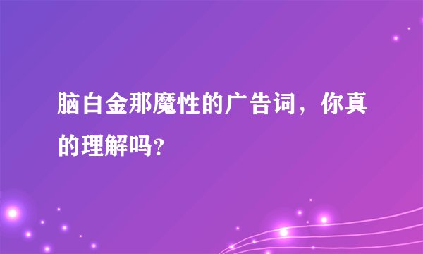 脑白金那魔性的广告词,你真的理解吗?