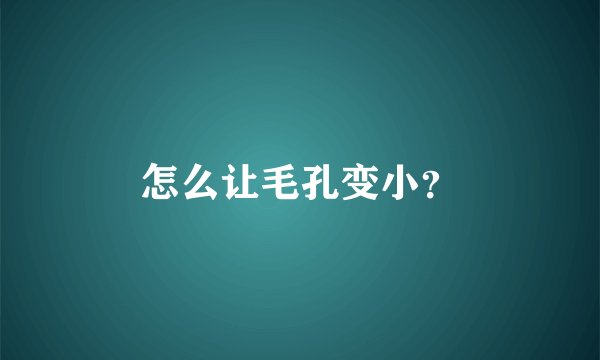 怎么让毛孔变小？