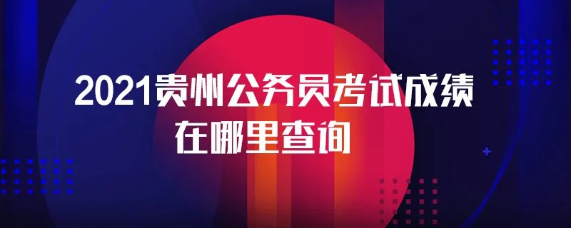 2021贵州公务员考试成绩在哪里查询