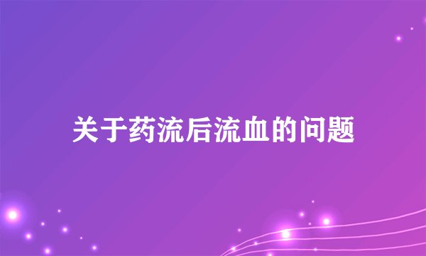 关于药流后流血的问题