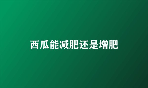 西瓜能减肥还是增肥