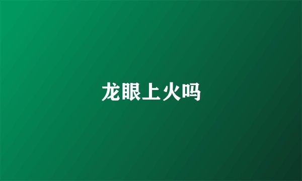 龙眼上火吗