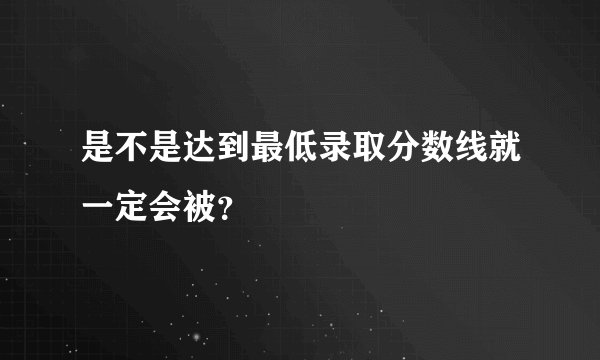 是不是达到最低录取分数线就一定会被？