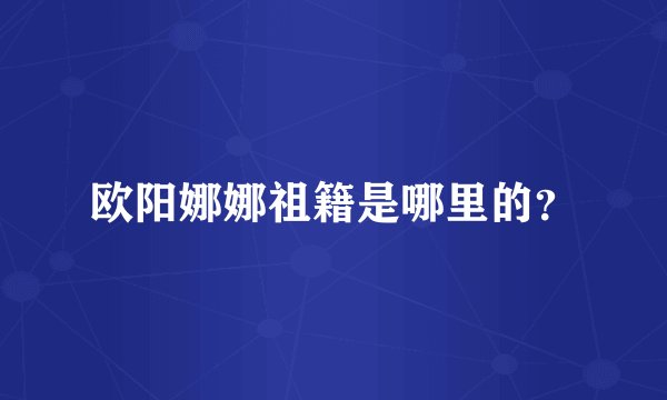 欧阳娜娜祖籍是哪里的?
