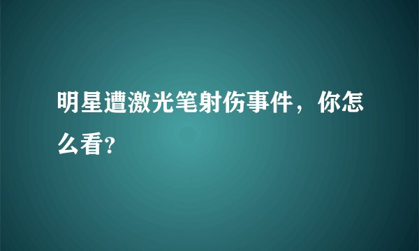 明星遭激光笔射伤事件，你怎么看？