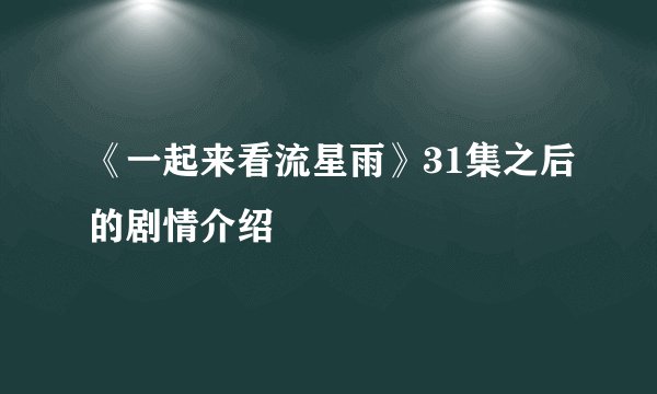《一起来看流星雨》31集之后的剧情介绍