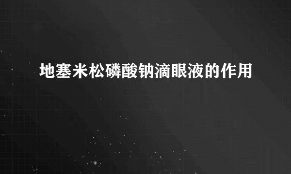 地塞米松磷酸钠滴眼液的作用
