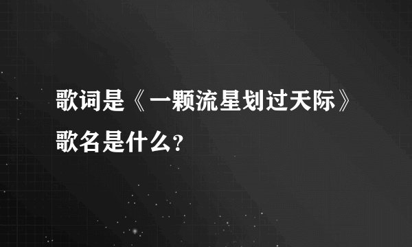歌词是《一颗流星划过天际》歌名是什么？