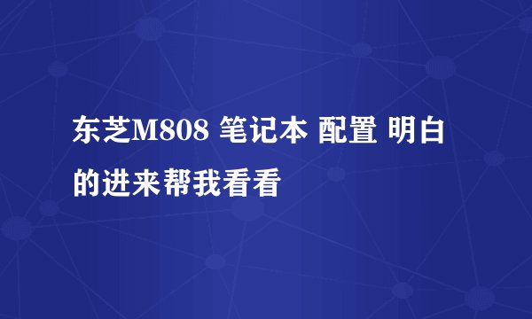 东芝M808 笔记本 配置 明白的进来帮我看看