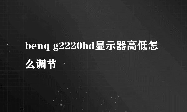 benq g2220hd显示器高低怎么调节