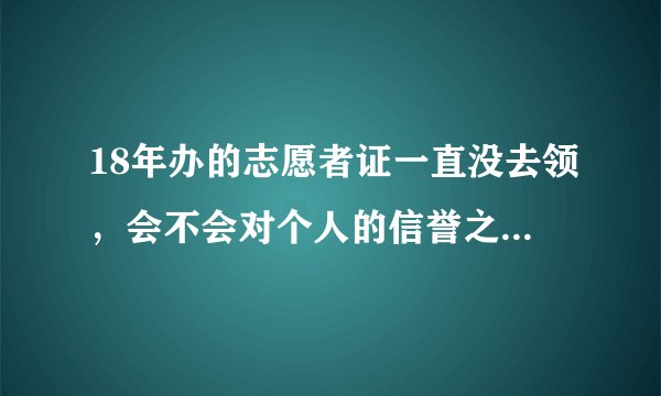 18年办的志愿者证一直没去领，会不会对个人的信誉之类的产生影响？