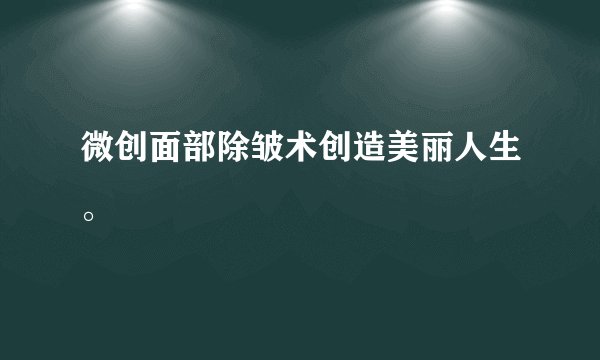 微创面部除皱术创造美丽人生。