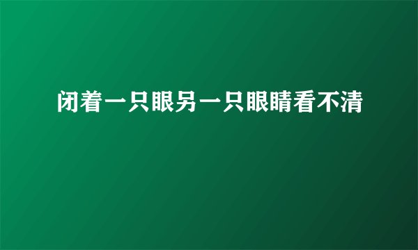 闭着一只眼另一只眼睛看不清