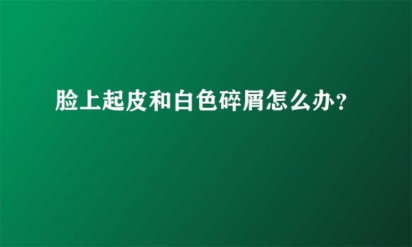 脸上起皮和白色碎屑怎么办？