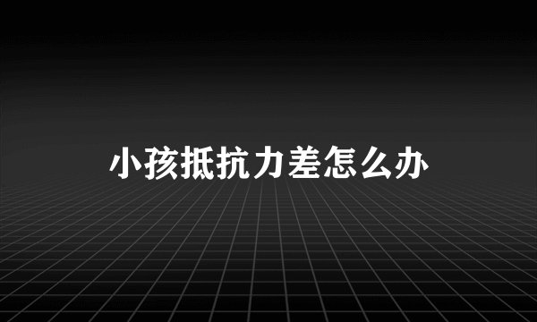 小孩抵抗力差怎么办
