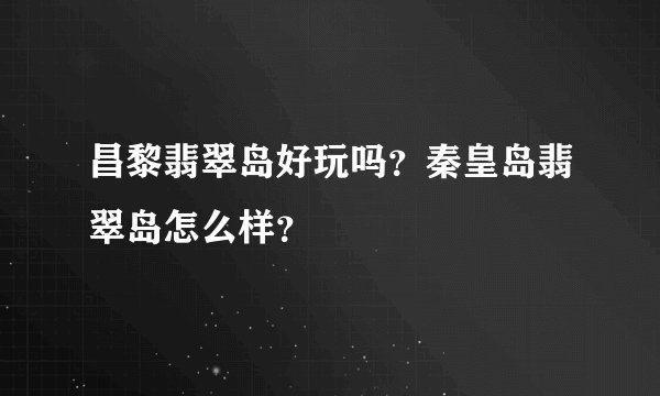 昌黎翡翠岛好玩吗？秦皇岛翡翠岛怎么样？