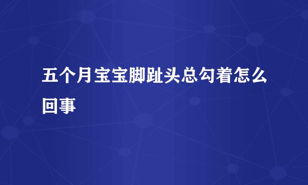 五个月宝宝脚趾头总勾着怎么回事