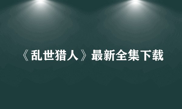 《乱世猎人》最新全集下载