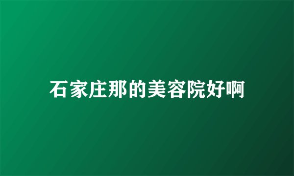 石家庄那的美容院好啊