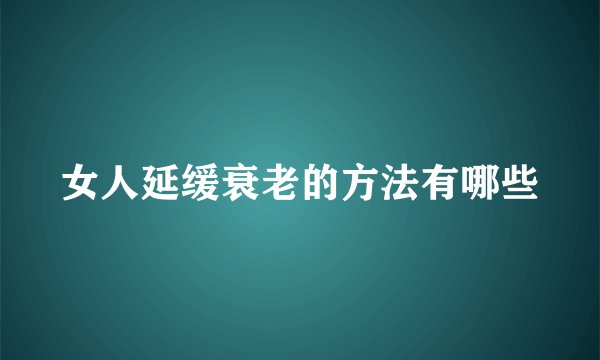 女人延缓衰老的方法有哪些