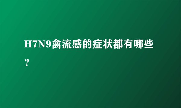 H7N9禽流感的症状都有哪些？