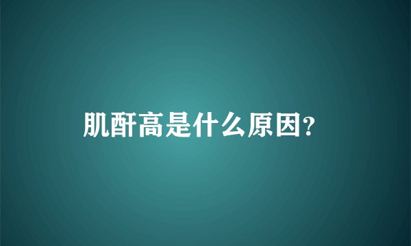 肌酐高是什么原因？