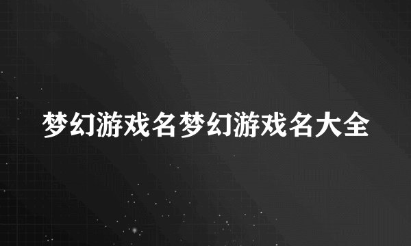 梦幻游戏名梦幻游戏名大全