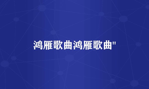 鸿雁歌曲鸿雁歌曲