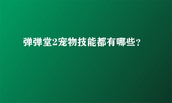 弹弹堂2宠物技能都有哪些?