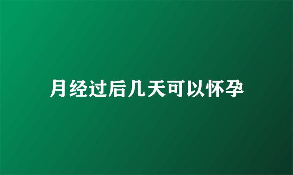 月经过后几天可以怀孕