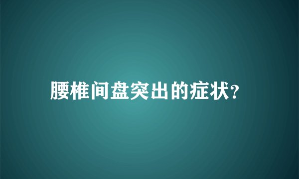 腰椎间盘突出的症状？