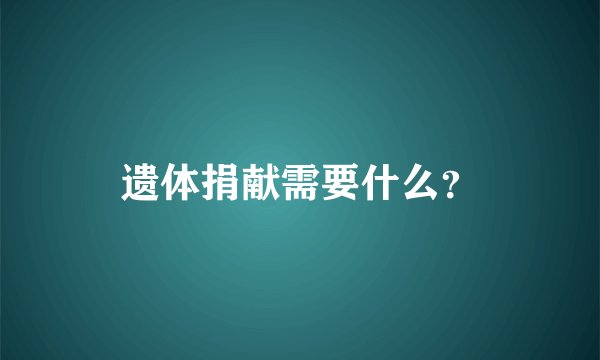 遗体捐献需要什么？