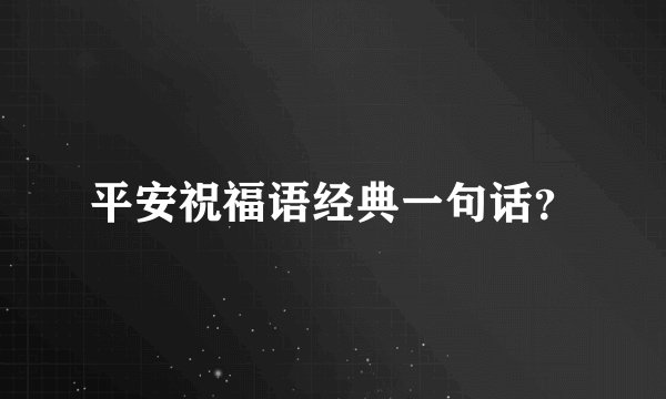 平安祝福语经典一句话?