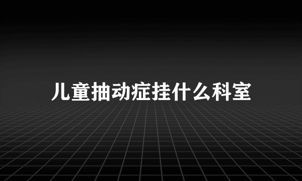 儿童抽动症挂什么科室