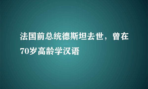 法国前总统德斯坦去世，曾在70岁高龄学汉语