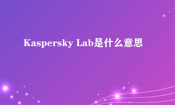 Kaspersky Lab是什么意思