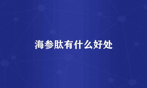 海参肽有什么好处