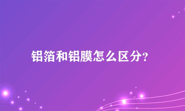 铝箔和铝膜怎么区分？