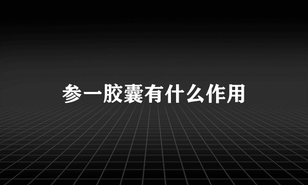 参一胶囊有什么作用