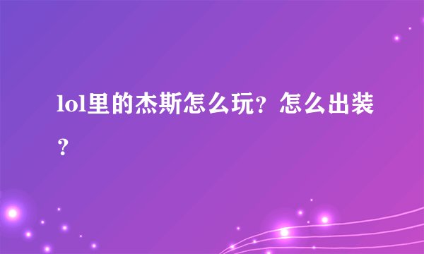 lol里的杰斯怎么玩？怎么出装？