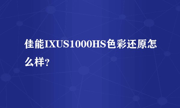 佳能IXUS1000HS色彩还原怎么样？