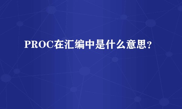 PROC在汇编中是什么意思？