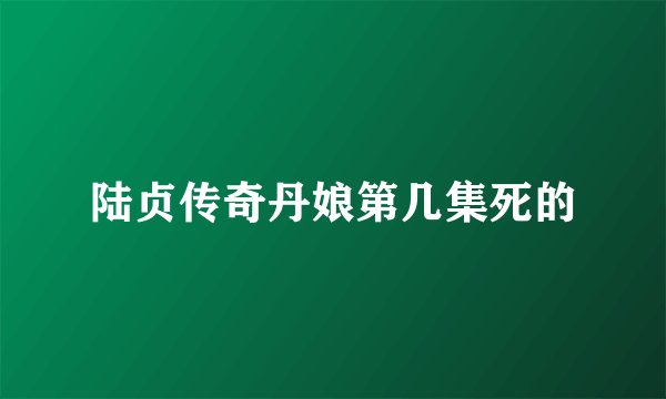 陆贞传奇丹娘第几集死的