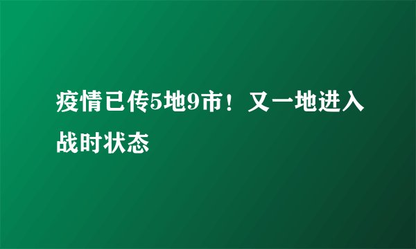 疫情已传5地9市!又一地进入战时状态