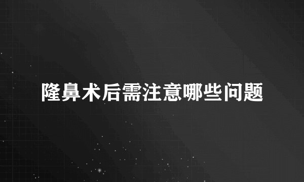 隆鼻术后需注意哪些问题
