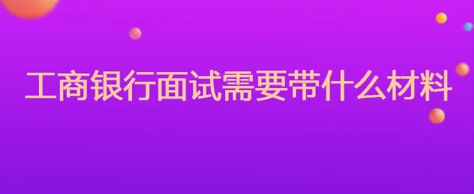 工商银行面试需要带什么材料