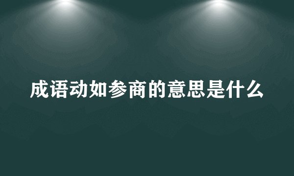成语动如参商的意思是什么