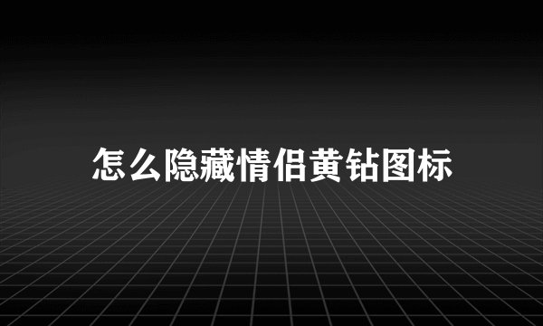 怎么隐藏情侣黄钻图标
