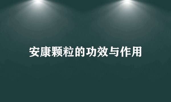 安康颗粒的功效与作用